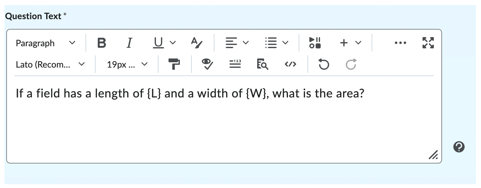 Question Text: If a field has a length of {L} and a width of {W}, what is the area?