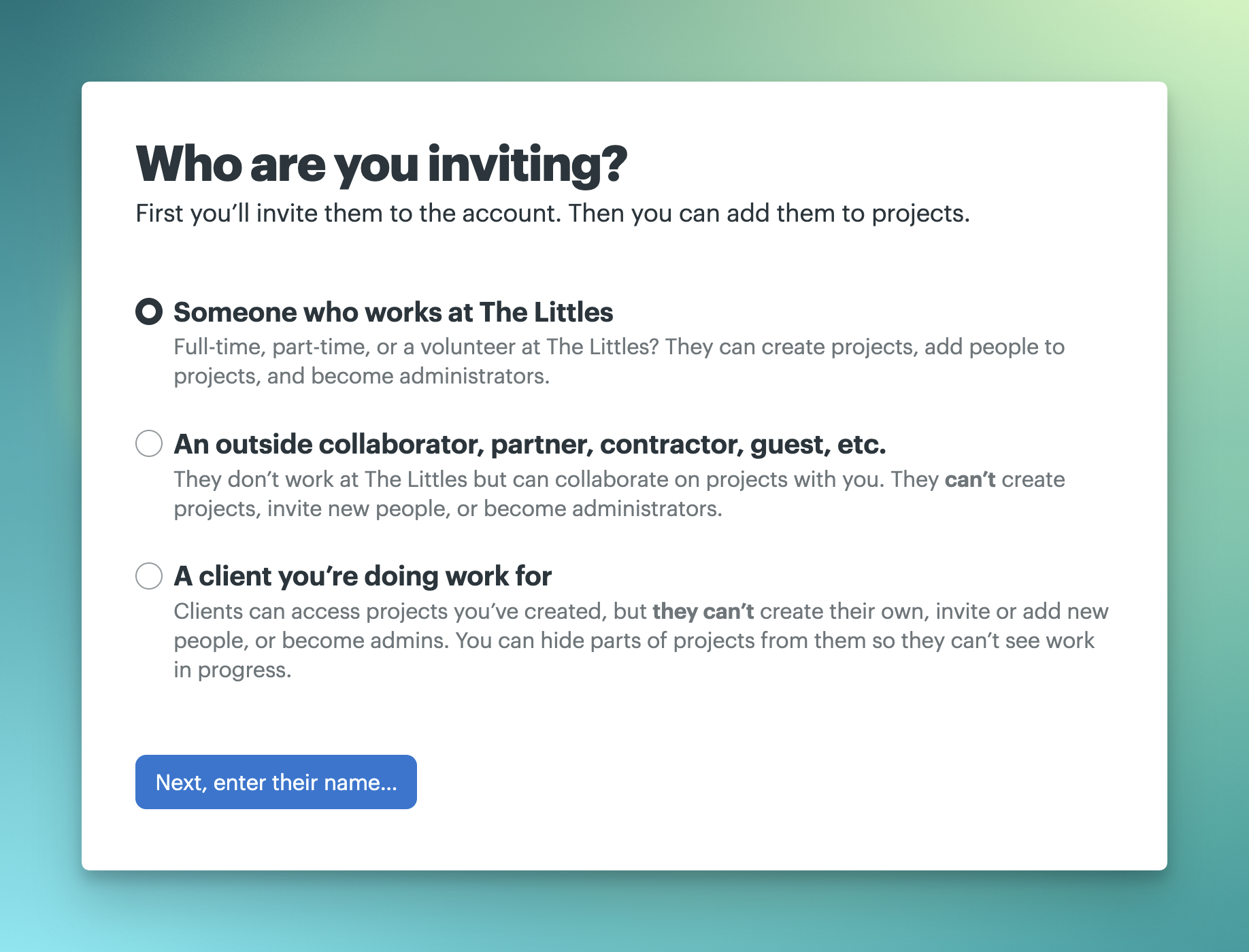 Screenshot of the “Who are you inviting page?” with the following options: Someone who works at The Littles, An outside collaborator, partner, contractor, guest, etc., and A client you’re doing work for.