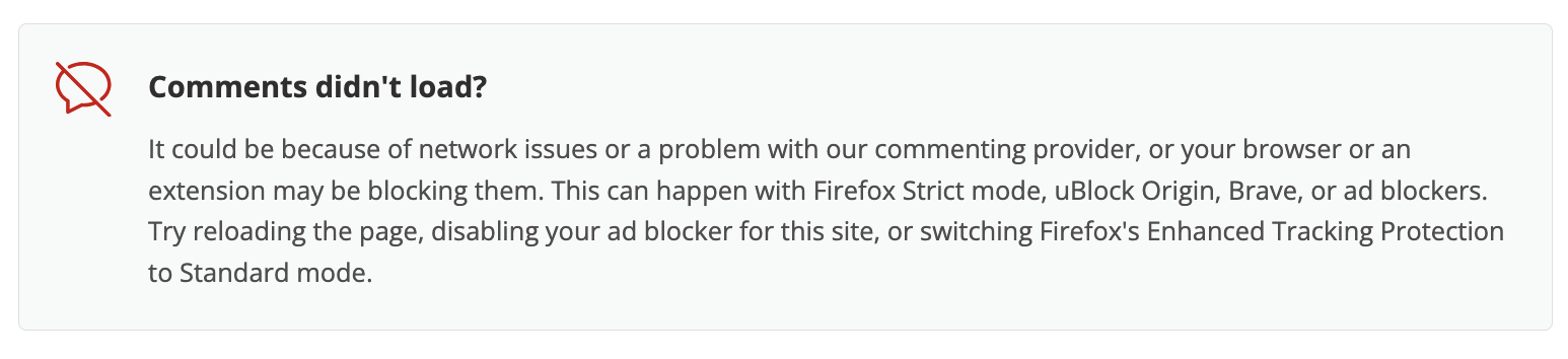 Comments didn't load? It could be because of network issues or a problems with our commenting provider, or your browser or an extension may be blocking them. This can happen with Firefox Strict mode, uBlock Origin, Brave, or ad blockers. Try reloading the page, disabling your ad blocker for this site, or switching Firefox's Enhanced Tracking Protection to Standard mode. 